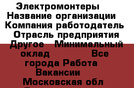 Электромонтеры 4 › Название организации ­ Компания-работодатель › Отрасль предприятия ­ Другое › Минимальный оклад ­ 40 000 - Все города Работа » Вакансии   . Московская обл.,Долгопрудный г.